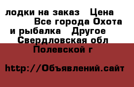 лодки на заказ › Цена ­ 15 000 - Все города Охота и рыбалка » Другое   . Свердловская обл.,Полевской г.